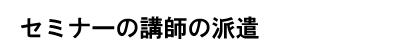 セミナーの講師の派遣
